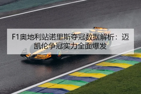 F1奥地利站诺里斯夺冠数据解析：迈凯伦争冠实力全面爆发