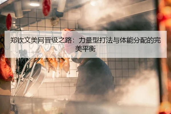 郑钦文美网晋级之路：力量型打法与体能分配的完美平衡