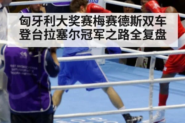 匈牙利大奖赛梅赛德斯双车登台拉塞尔冠军之路全复盘
