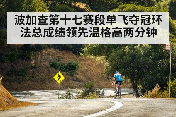 波加查第十七赛段单飞夺冠环法总成绩领先温格高两分钟