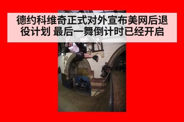 德约科维奇正式对外宣布美网后退役计划 最后一舞倒计时已经开启